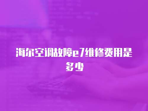 海爾空調故障e7維修費用是多少