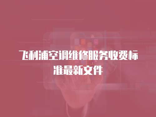 飛利浦空調維修服務收費標準最新文件