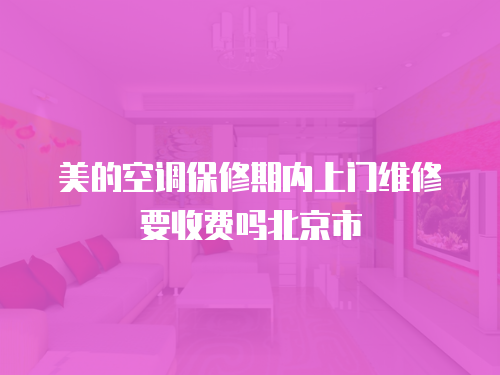 美的空調保修期內(nèi)上門維修要收費嗎北京市