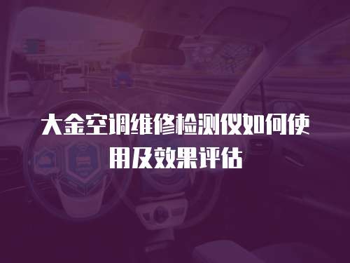 大金空調維修檢測儀如何使用及效果評估