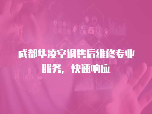 成都華凌空調售后維修專業服務，快速響應