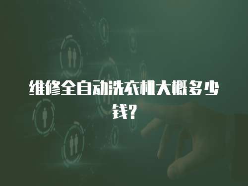 維修全自動洗衣機大概多少錢？