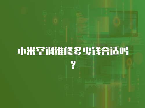 小米空調維修多少錢合適嗎？