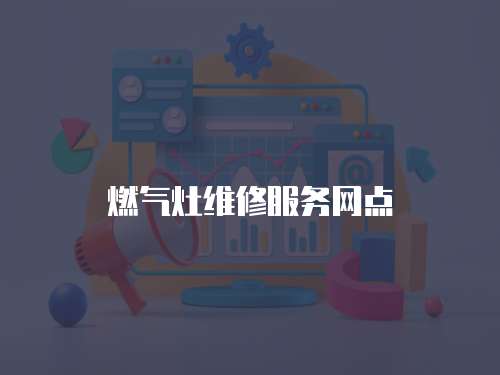 燃?xì)庠罹S修服務(wù)網(wǎng)點(diǎn)