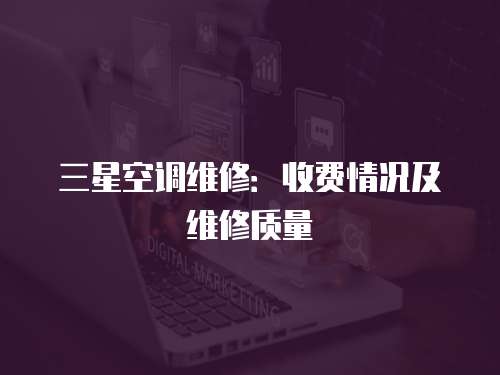三星空調維修：收費情況及維修質量