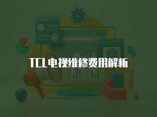TCL電視維修費用解析