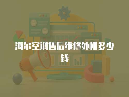 海爾空調(diào)售后維修外機多少錢