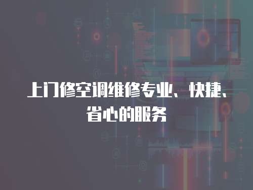 上門(mén)修空調(diào)維修專(zhuān)業(yè)、快捷、省心的服務(wù)