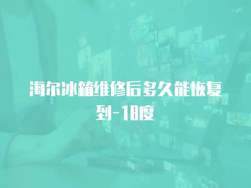 海爾冰箱維修后多久能恢復到-18度