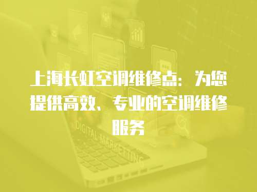 上海長(zhǎng)虹空調(diào)維修點(diǎn)：為您提供高效、專業(yè)的空調(diào)維修服務(wù)