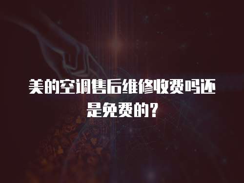 美的空調售后維修收費嗎還是免費的？