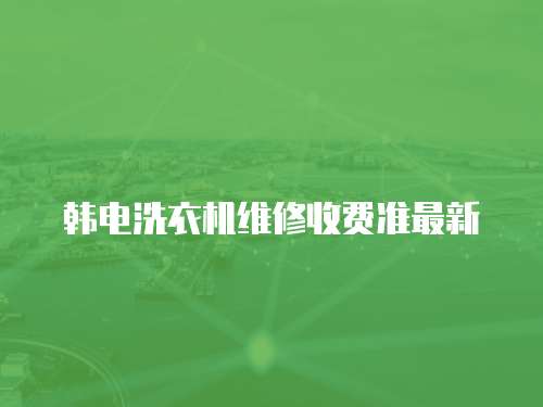 韓電洗衣機維修收費準最新