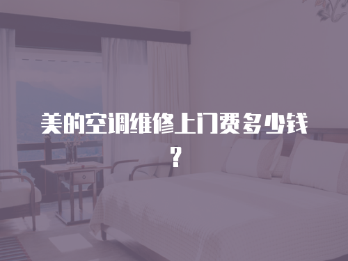 美的空調(diào)維修上門費多少錢？