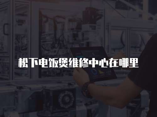 松下電飯煲維修中心在哪里