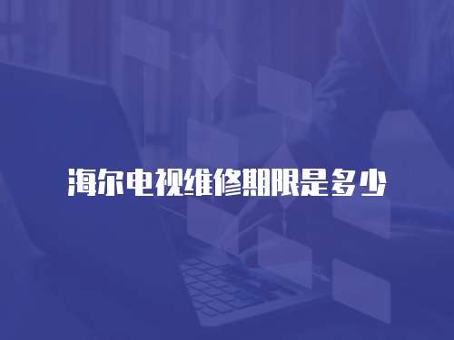 海爾電視維修期限是多少