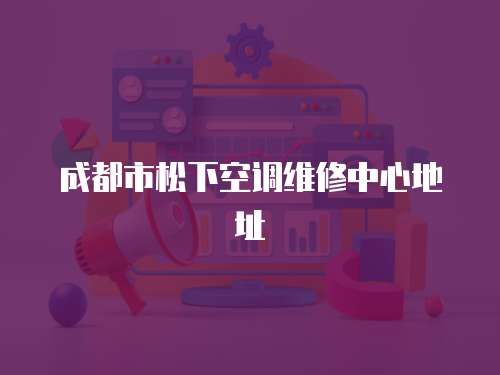 成都市松下空調維修中心地址