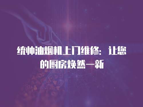 統(tǒng)帥油煙機上門維修：讓您的廚房煥然一新