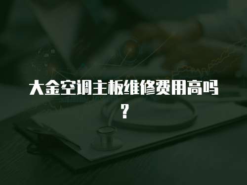 大金空調主板維修費用高嗎？