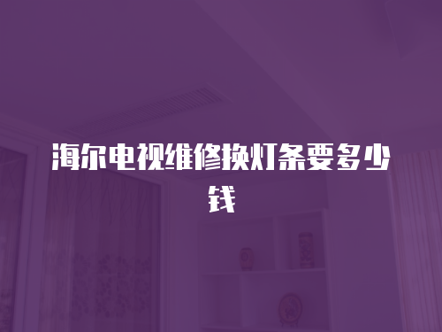 海爾電視維修換燈條要多少錢(qián)