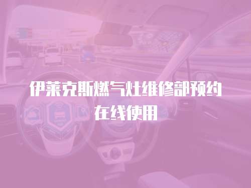 伊萊克斯燃?xì)庠罹S修部預(yù)約在線使用