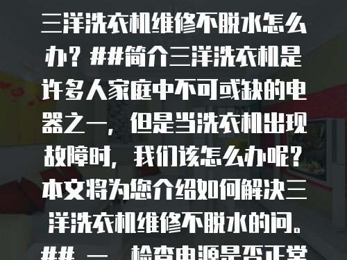 三洋洗衣機維修不脫水怎么辦？##簡介三洋洗衣機是許多人家庭中不可或缺的電器之一，但是當洗衣機出現故障時，我們該怎么辦呢？本文將為您介紹如何解決三洋洗衣機維修不脫水的問。## 一、檢查電源是否正常