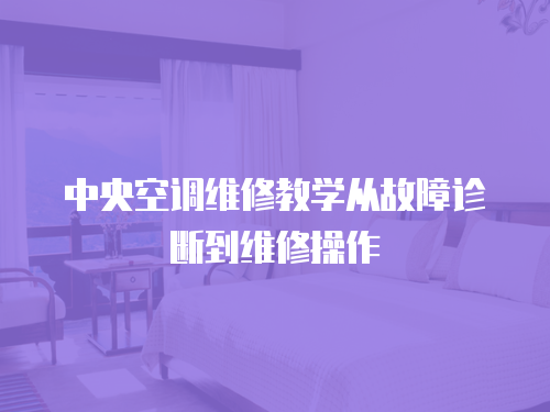 中央空調(diào)維修教學(xué)從故障診斷到維修操作
