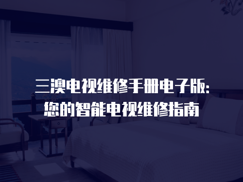 三澳電視維修手冊(cè)電子版：您的智能電視維修指南