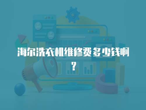 海爾洗衣機(jī)維修費(fèi)多少錢啊？