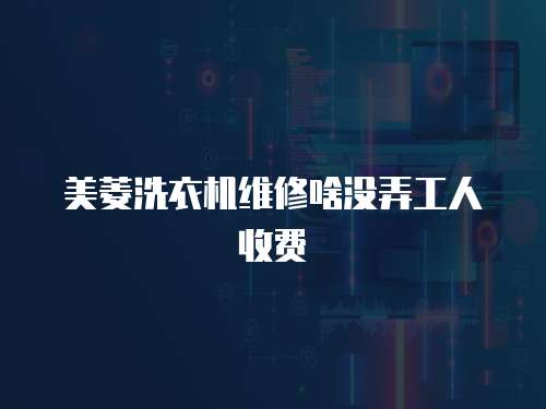 美菱洗衣機維修啥沒弄工人收費