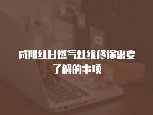 咸陽紅日燃氣灶維修你需要了解的事項