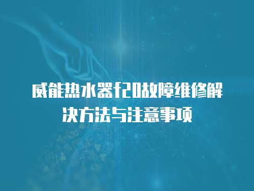 威能熱水器f20故障維修解決方法與注意事項