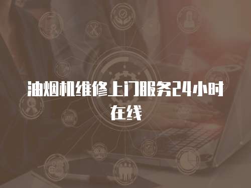 油煙機(jī)維修上門服務(wù)24小時(shí)在線