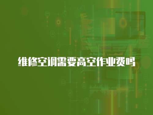 維修空調需要高空作業費嗎