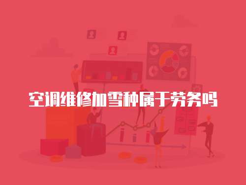 空調維修加雪種屬于勞務嗎