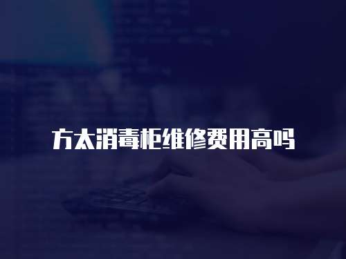 方太消毒柜維修費(fèi)用高嗎