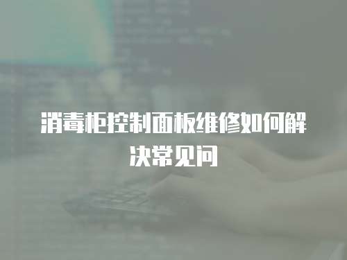 消毒柜控制面板維修如何解決常見問(wèn)
