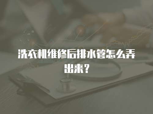 洗衣機維修后排水管怎么弄出來？