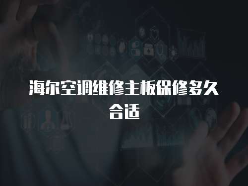 海爾空調(diào)維修主板保修多久合適