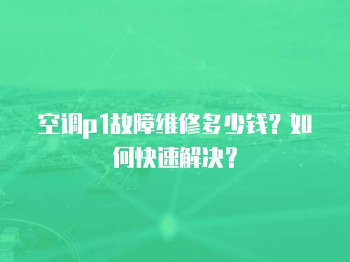 空調(diào)p1故障維修多少錢(qián)？如何快速解決？