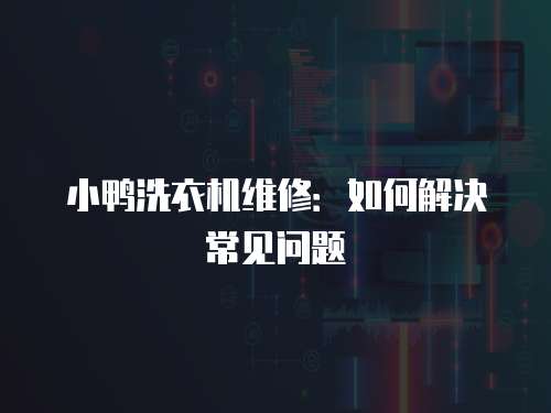 小鴨洗衣機維修：如何解決常見問題