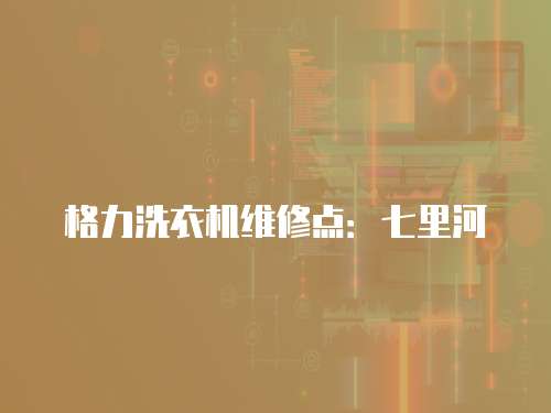 格力洗衣機(jī)維修點(diǎn)：七里河