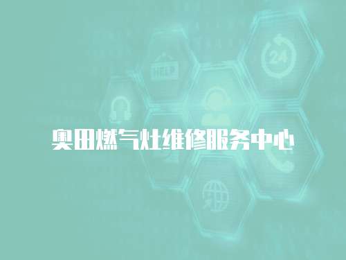 奧田燃?xì)庠罹S修服務(wù)中心