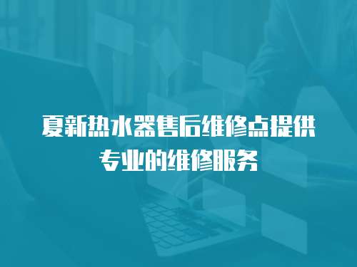 夏新熱水器售后維修點(diǎn)提供專(zhuān)業(yè)的維修服務(wù)