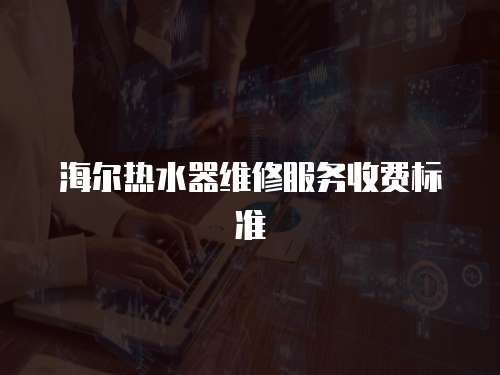 海爾熱水器維修服務收費標準