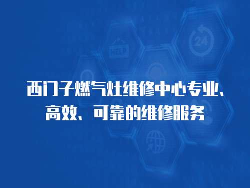 西門子燃?xì)庠罹S修中心專業(yè)、高效、可靠的維修服務(wù)