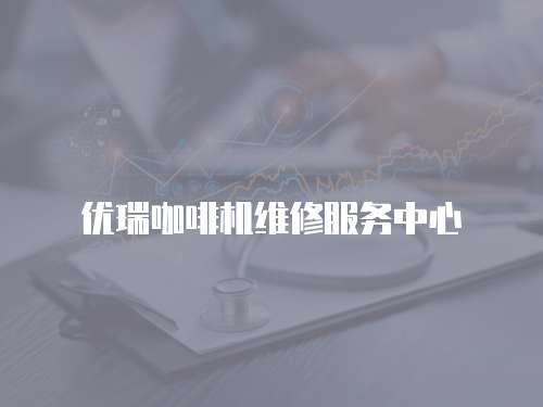 優(yōu)瑞咖啡機維修服務(wù)中心