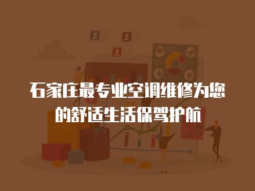 石家莊最專業空調維修為您的舒適生活保駕護航