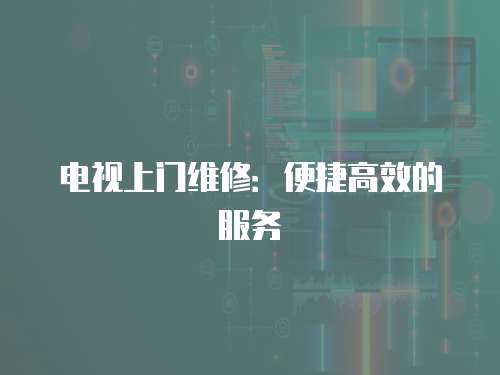 電視上門維修：便捷高效的服務