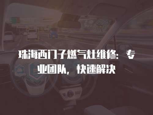 珠海西門子燃?xì)庠罹S修：專業(yè)團(tuán)隊(duì)，快速解決