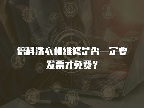 倍科洗衣機維修是否一定要發票才免費？